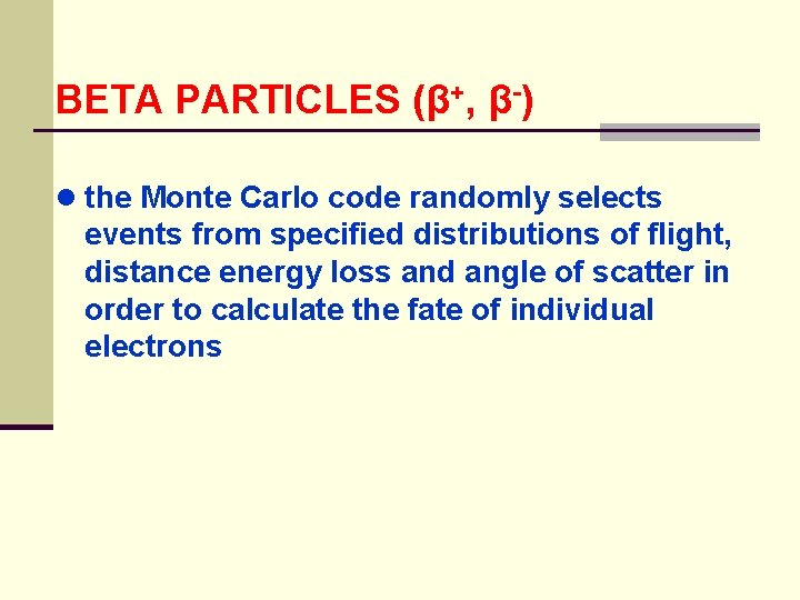 BETA PARTICLES (β+, β-) ● the Monte Carlo code randomly selects events from specified