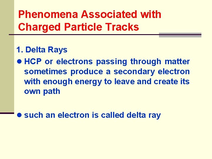 Phenomena Associated with Charged Particle Tracks 1. Delta Rays ● HCP or electrons passing