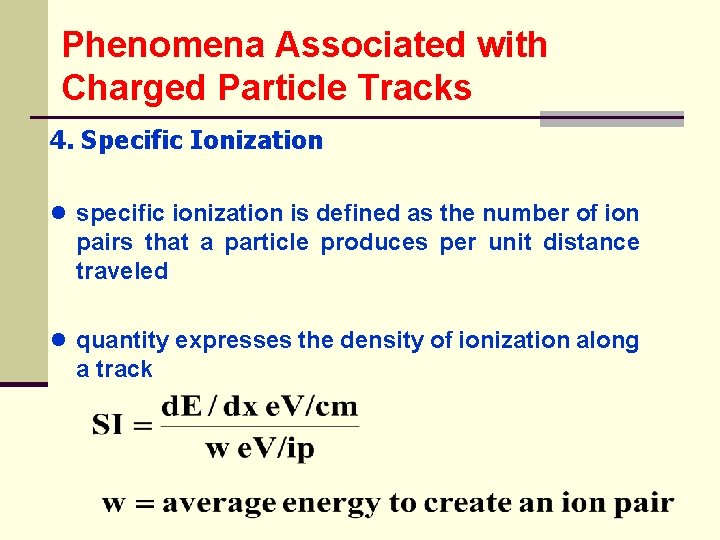 Phenomena Associated with Charged Particle Tracks 4. Specific Ionization ● specific ionization is defined