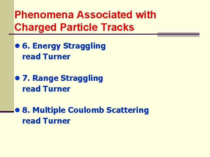 Phenomena Associated with Charged Particle Tracks ● 6. Energy Straggling read Turner ● 7.
