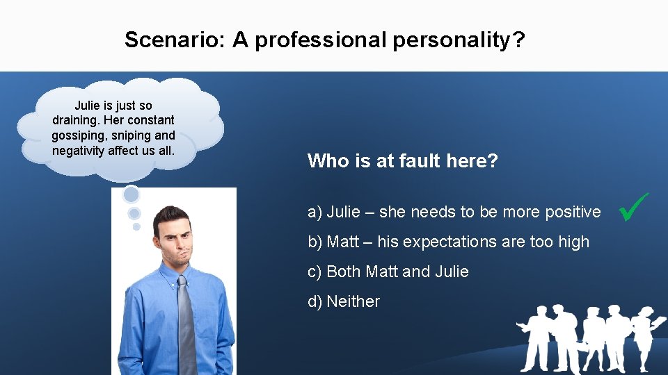 Scenario: A professional personality? Julie is just so draining. Her constant gossiping, sniping and