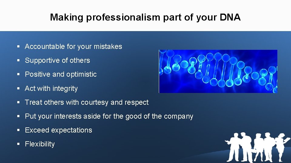 Making professionalism part of your DNA § Accountable for your mistakes § Supportive of