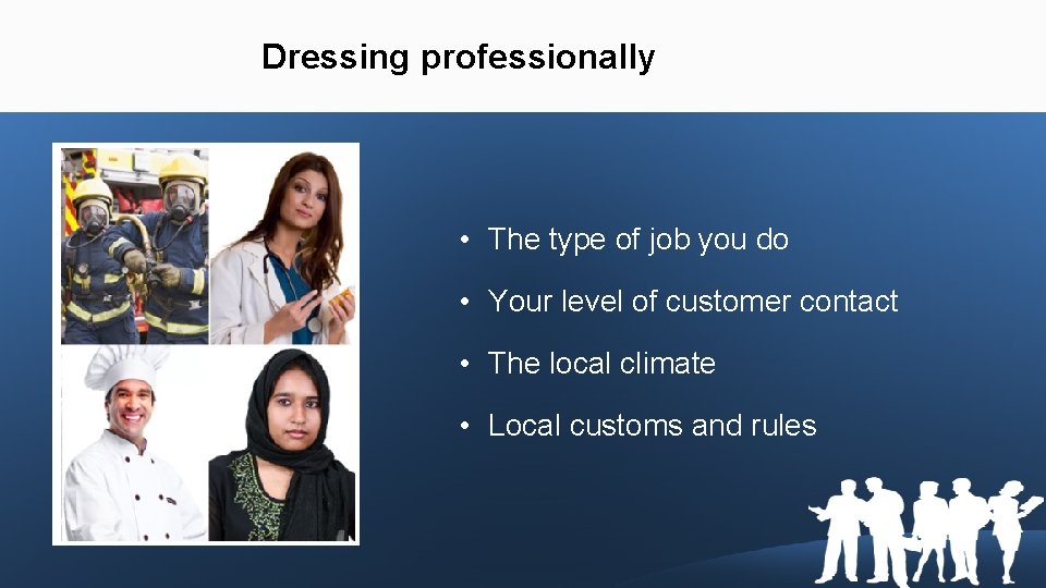 Dressing professionally • The type of job you do • Your level of customer