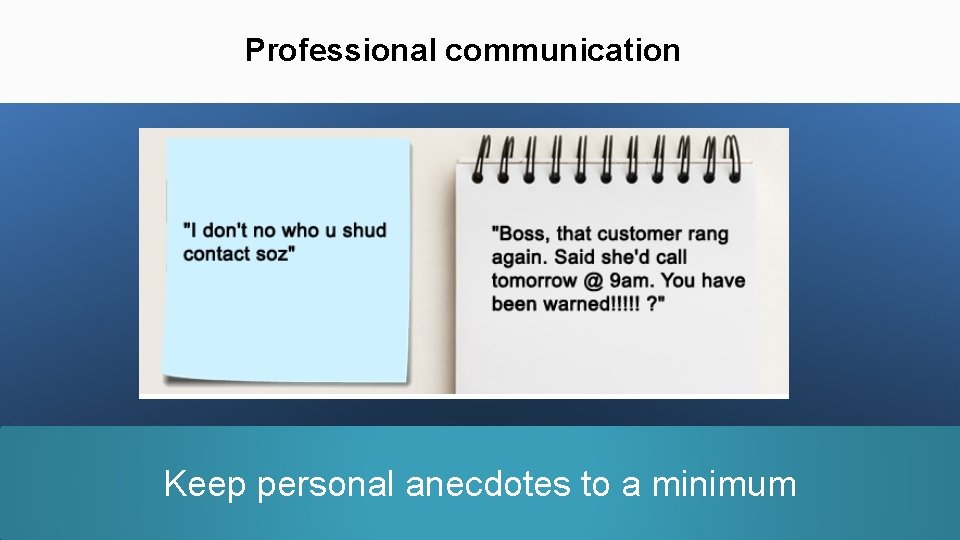 Professional communication Keep personal anecdotes to a minimum 