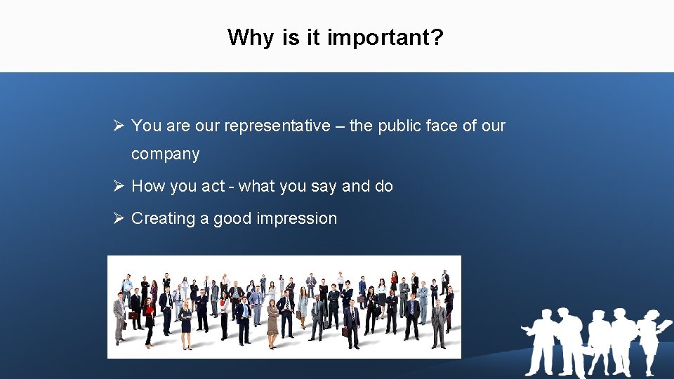 Why is it important? Ø You are our representative – the public face of