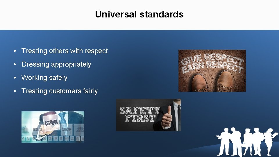 Universal standards • Treating others with respect • Dressing appropriately • Working safely •