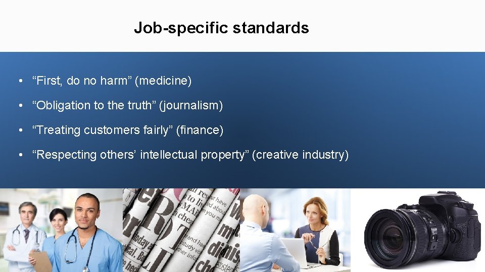 Job-specific standards • “First, do no harm” (medicine) • “Obligation to the truth” (journalism)