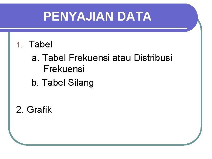 PENYAJIAN DATA 1. Tabel a. Tabel Frekuensi atau Distribusi Frekuensi b. Tabel Silang 2.