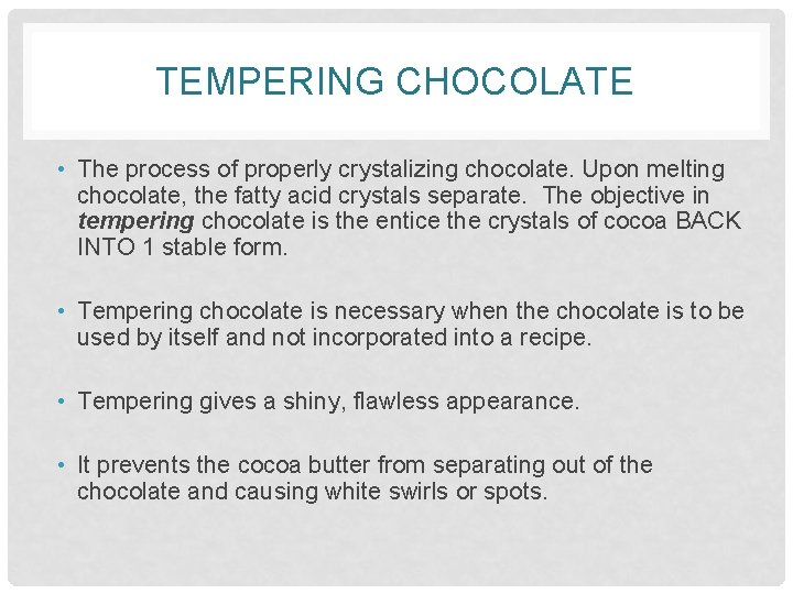 TEMPERING CHOCOLATE • The process of properly crystalizing chocolate. Upon melting chocolate, the fatty
