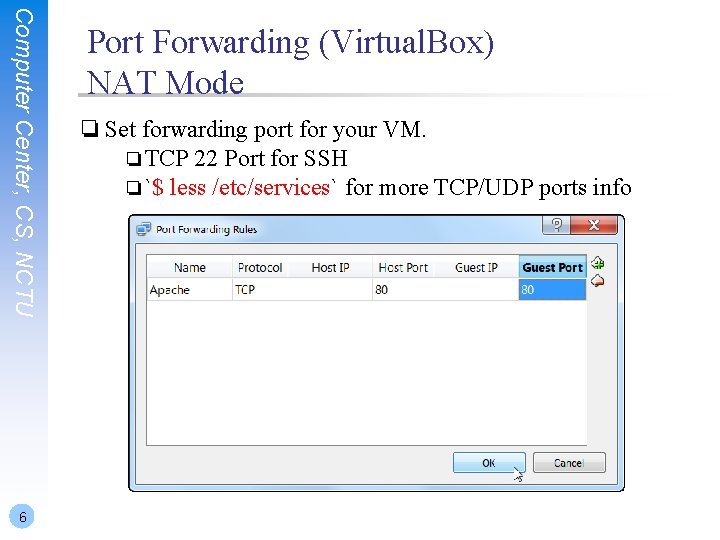 Computer Center, CS, NCTU 6 Port Forwarding (Virtual. Box) NAT Mode ❏ Set forwarding