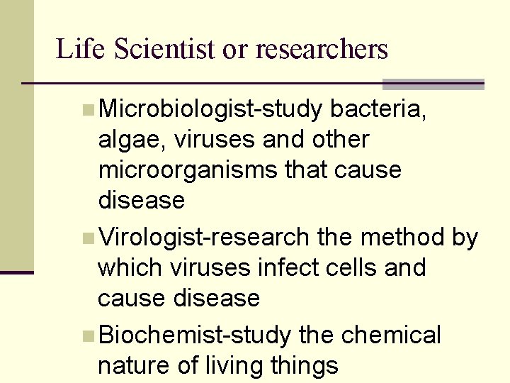 Life Scientist or researchers n Microbiologist-study bacteria, algae, viruses and other microorganisms that cause