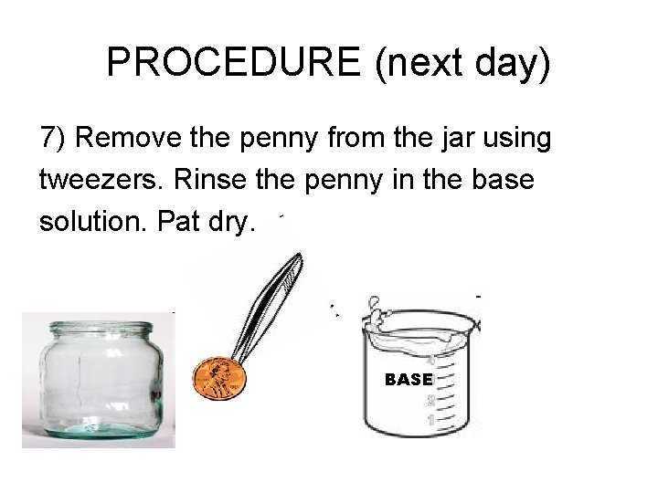 PROCEDURE (next day) 7) Remove the penny from the jar using tweezers. Rinse the