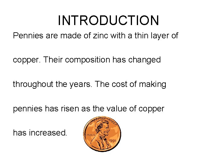 INTRODUCTION Pennies are made of zinc with a thin layer of copper. Their composition