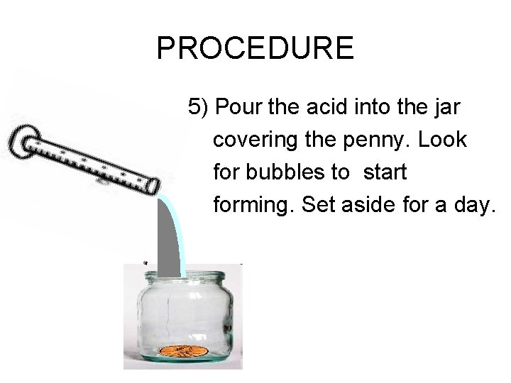 PROCEDURE 5) Pour the acid into the jar covering the penny. Look for bubbles