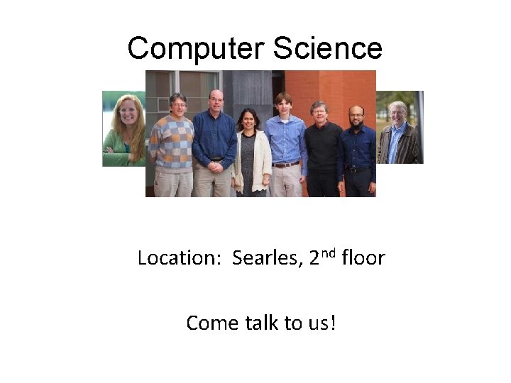 Computer Science Location: Searles, 2 nd floor Come talk to us! 