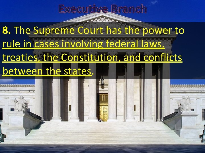 Executive Branch 8. The Supreme Court has the power to rule in cases involving