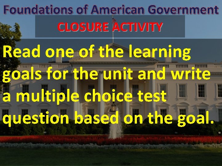 Foundations of American Government CLOSURE ACTIVITY Read one of the learning goals for the