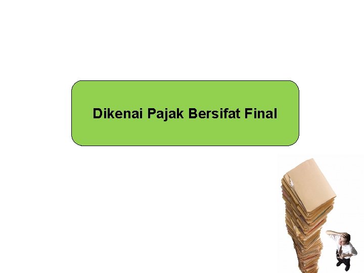 Dikenai Pajak Bersifat Final Dikenai Pajak Bersifat Final