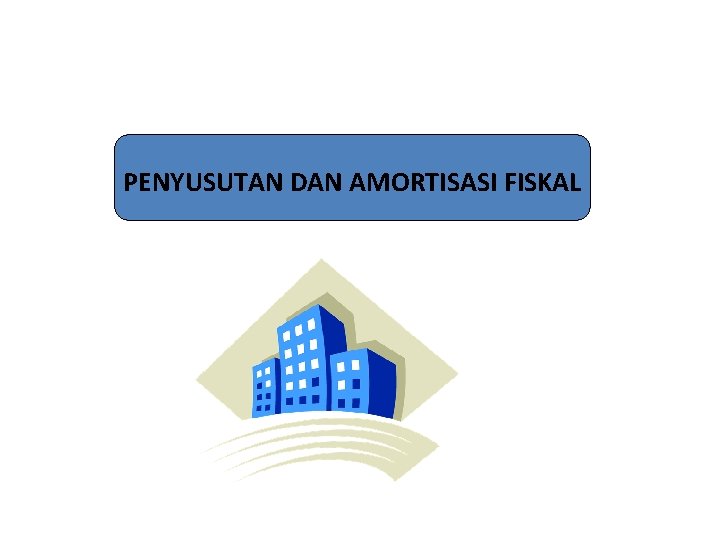 PENYUSUTAN DAN AMORTISASI FISKAL PENYUSUTAN DAN AMORTISASI FISKAL