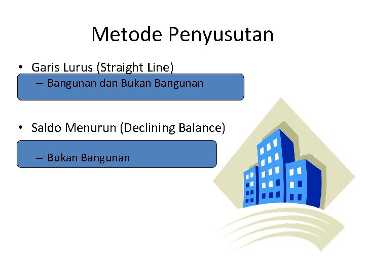 Metode Penyusutan • Garis Lurus (Straight Line) – Bangunan dan Bukan Bangunan • Saldo Metode Penyusutan • Garis Lurus (Straight Line) – Bangunan dan Bukan Bangunan • Saldo