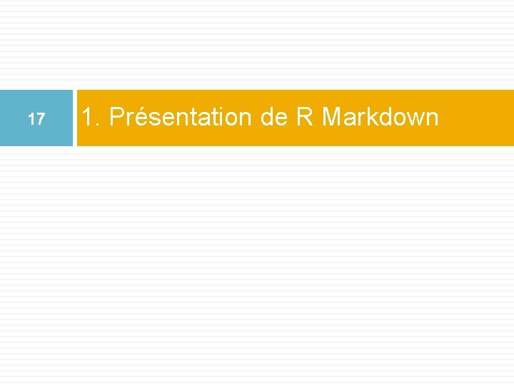 17 1. Présentation de R Markdown 