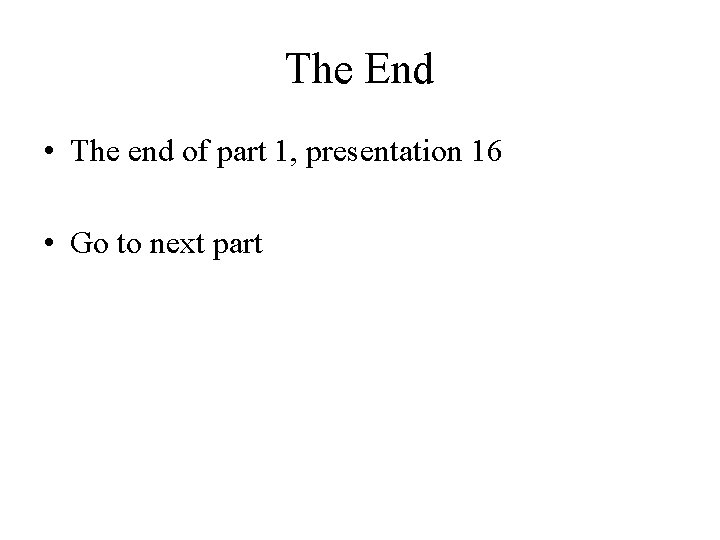 The End • The end of part 1, presentation 16 • Go to next