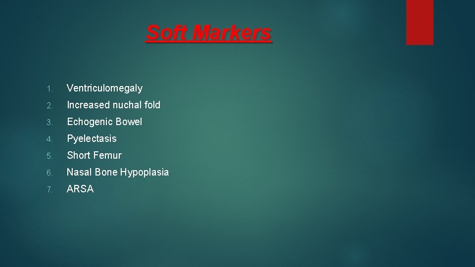 Soft Markers 1. Ventriculomegaly 2. Increased nuchal fold 3. Echogenic Bowel 4. Pyelectasis 5.