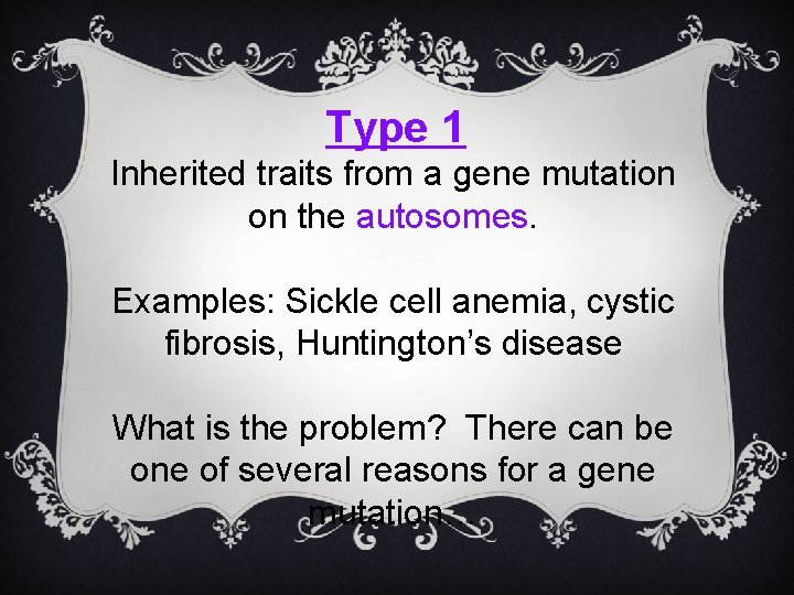 Type 1 Inherited traits from a gene mutation on the autosomes. Examples: Sickle cell