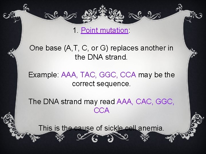 1. Point mutation: One base (A, T, C, or G) replaces another in the