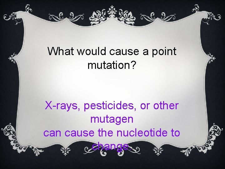 What would cause a point mutation? X-rays, pesticides, or other mutagen cause the nucleotide