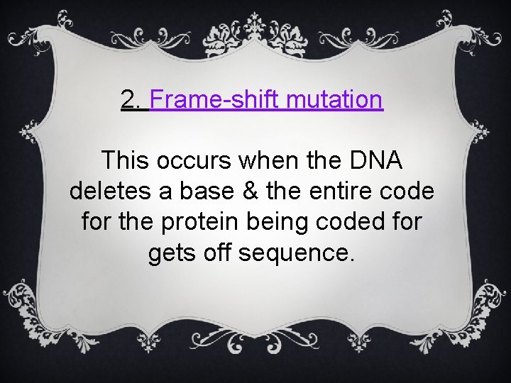 2. Frame-shift mutation This occurs when the DNA deletes a base & the entire