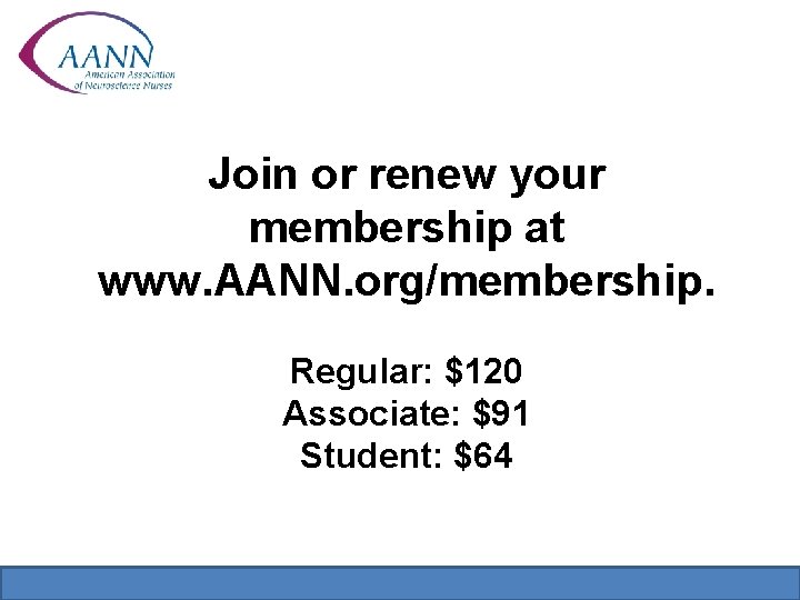 Join or renew your membership at www. AANN. org/membership. Regular: $120 Associate: $91 Student: