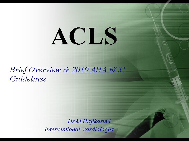 ACLS Brief Overview & 2010 AHA ECC Guidelines Dr. M. Hajikarimi interventional cardiologist 