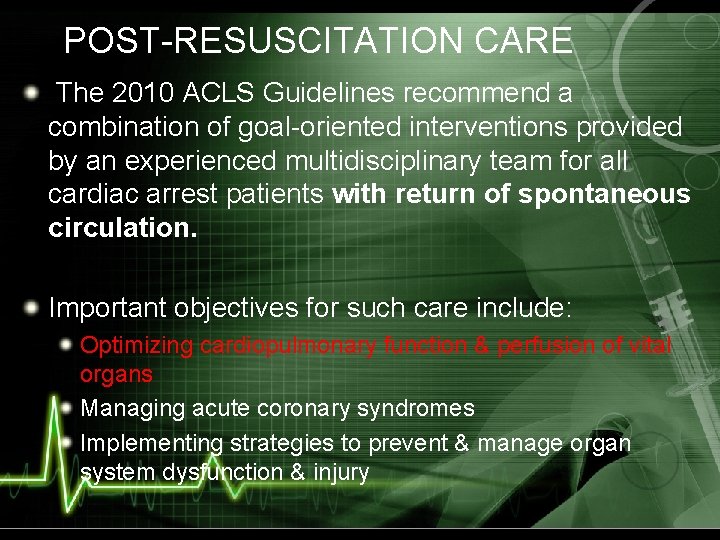 POST-RESUSCITATION CARE The 2010 ACLS Guidelines recommend a combination of goal-oriented interventions provided by