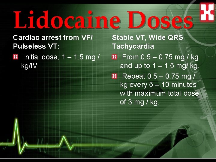 Lidocaine Doses Cardiac arrest from VF/ Pulseless VT: Initial dose, 1 – 1. 5