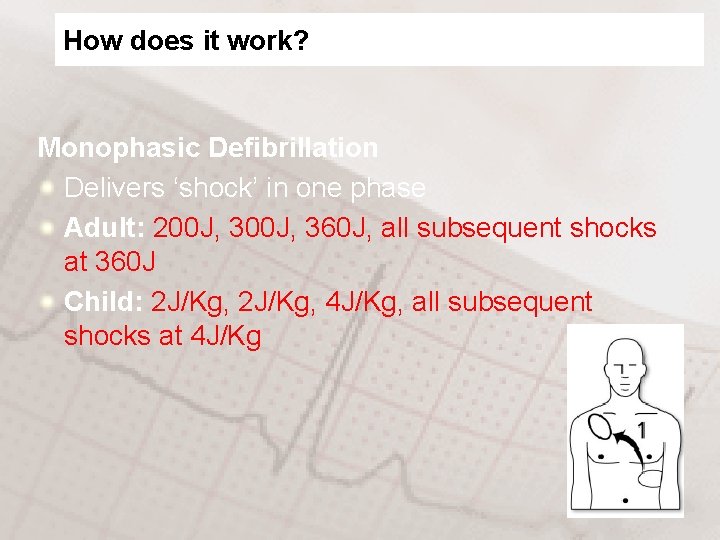 How does it work? Monophasic Defibrillation Delivers ‘shock’ in one phase Adult: 200 J,