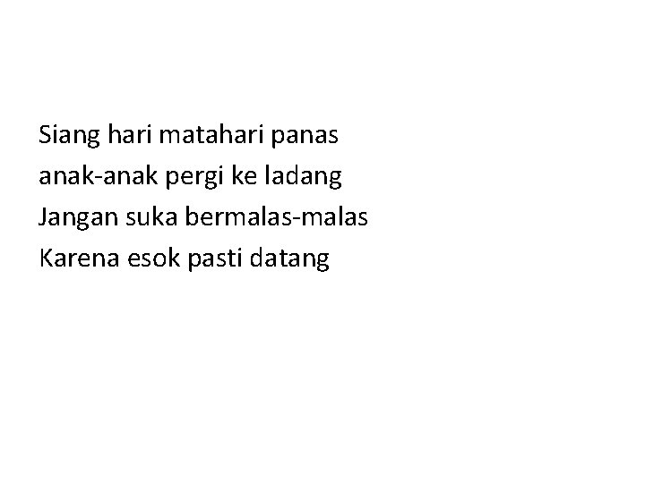 Siang hari matahari panas anak-anak pergi ke ladang Jangan suka bermalas-malas Karena esok pasti Siang hari matahari panas anak-anak pergi ke ladang Jangan suka bermalas-malas Karena esok pasti