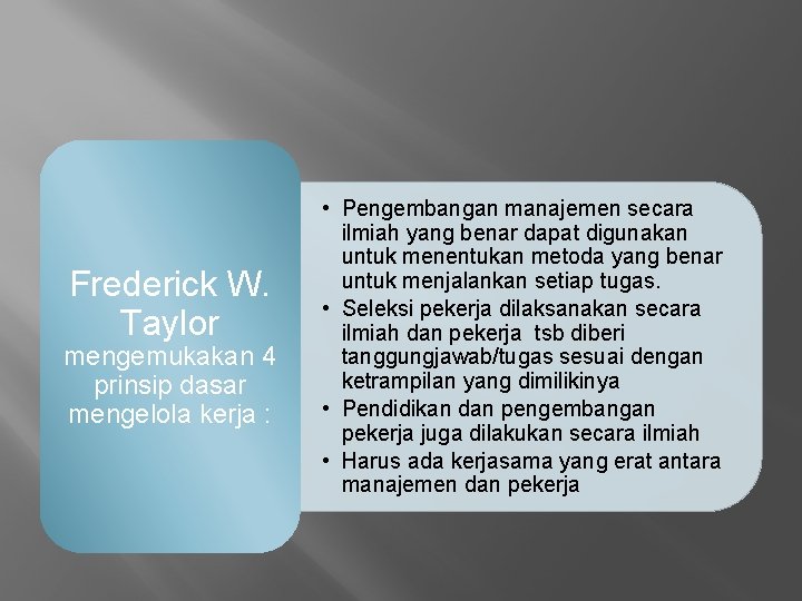 Frederick W. Taylor mengemukakan 4 prinsip dasar mengelola kerja : • Pengembangan manajemen secara