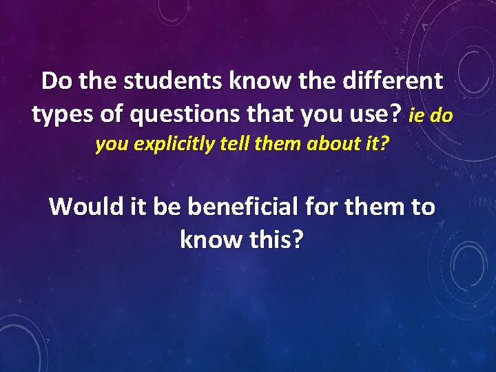 Do the students know the different types of questions that you use? ie do