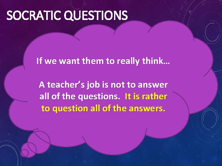 SOCRATIC QUESTIONS If we want them to really think… A teacher’s job is not