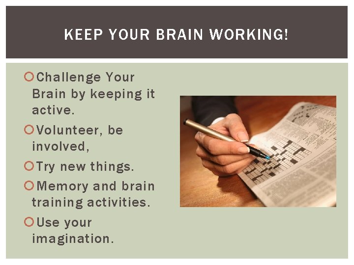 KEEP YOUR BRAIN WORKING! Challenge Your Brain by keeping it active. Volunteer, be involved,