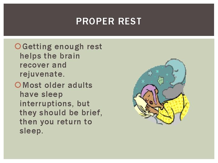 PROPER REST Getting enough rest helps the brain recover and rejuvenate. Most older adults