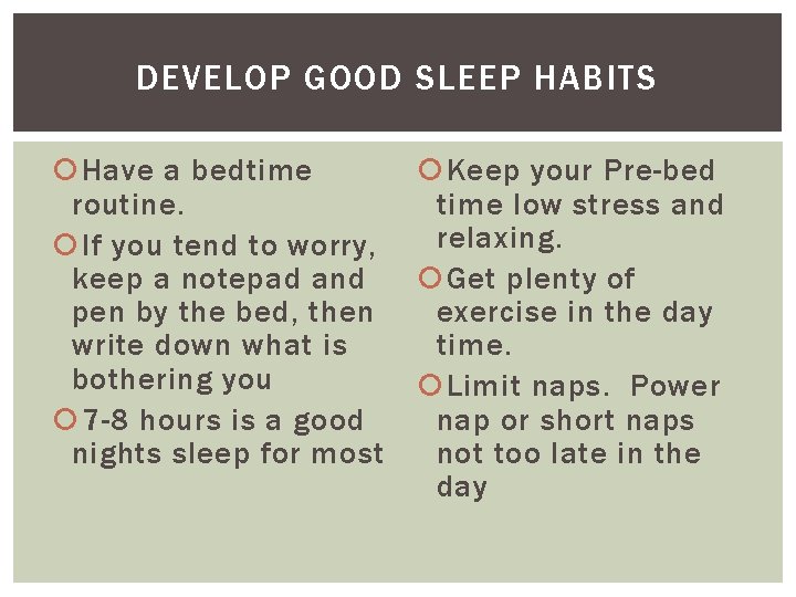 DEVELOP GOOD SLEEP HABITS Have a bedtime routine. If you tend to worry, keep
