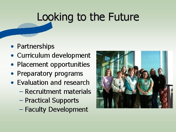 Looking to the Future • • • Partnerships Curriculum development Placement opportunities Preparatory programs