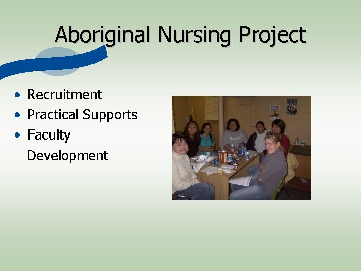 Aboriginal Nursing Project • Recruitment • Practical Supports • Faculty Development 