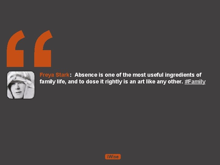 “ Freya Stark: Absence is one of the most useful ingredients of family life,