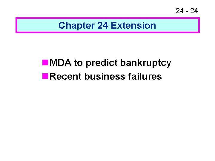 24 - 24 Chapter 24 Extension n MDA to predict bankruptcy n Recent business