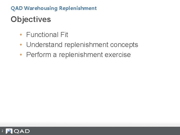 QAD Warehousing Replenishment Objectives • Functional Fit • Understand replenishment concepts • Perform a