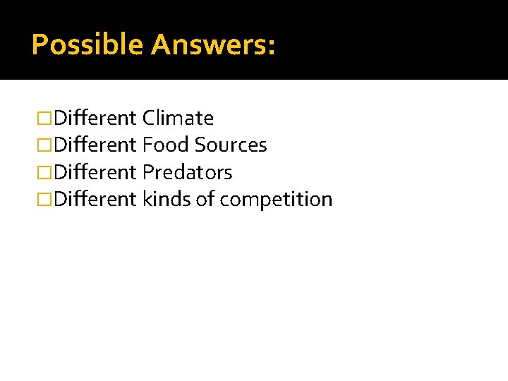 Possible Answers: �Different Climate �Different Food Sources �Different Predators �Different kinds of competition 