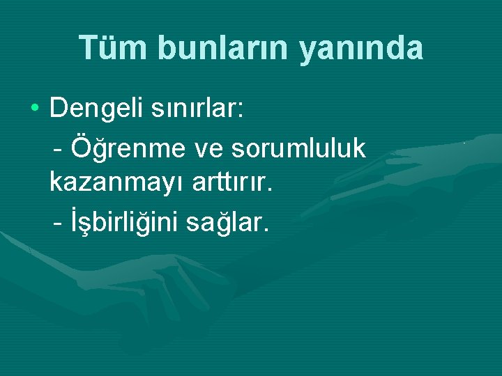 Tüm bunların yanında • Dengeli sınırlar: - Öğrenme ve sorumluluk kazanmayı arttırır. - İşbirliğini